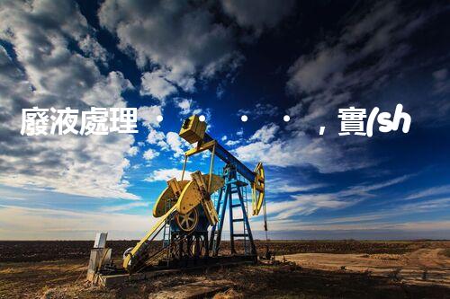 廢液處理，實(shí)現(xiàn)資源再利用的新技術(shù)